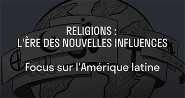 Religions : l’ère des nouvelles influences. Focus sur l’Amérique latine
