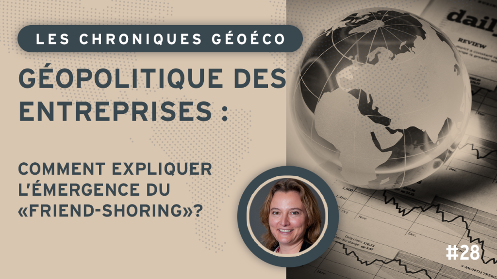 Géopolitique des entreprises : comment expliquer l&rsquo;émergence du « friend-shoring » ?
