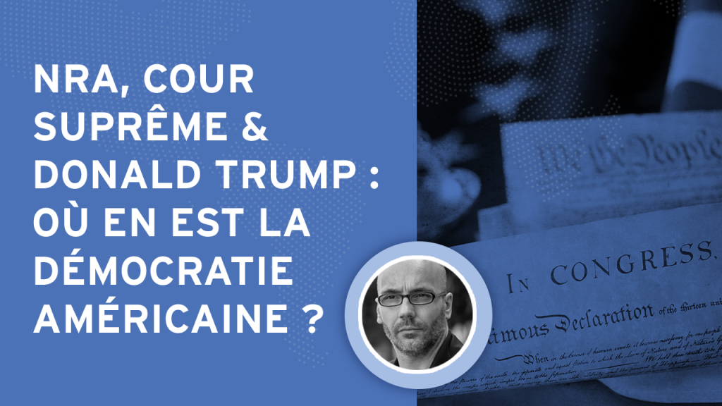 NRA, Cour suprême & Donald Trump : où en est la démocratie américaine ?