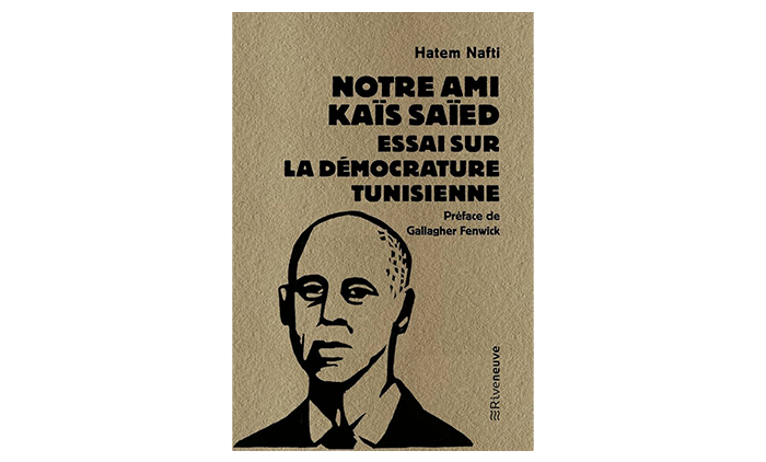 « Notre ami Kaïs Saïed. Essai sur la démocrature tunisienne. » – Hatem Nafti
